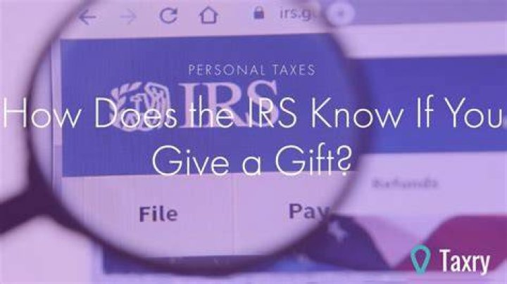 How does the IRS know if you give a gift?